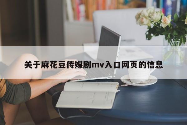 关于麻花豆传媒剧mv入口网页的信息