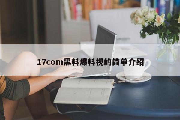 17com黑料爆料视的简单介绍