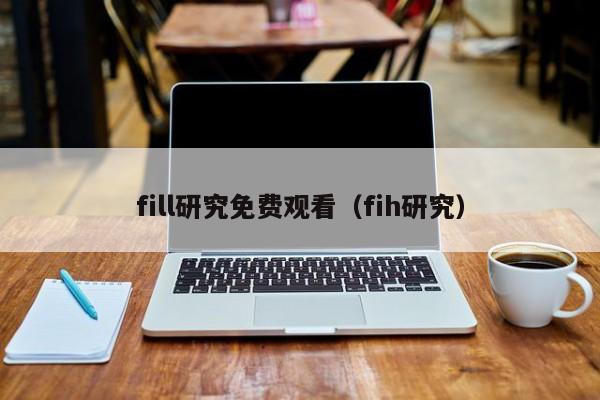 fill研究免费观看（fih研究）